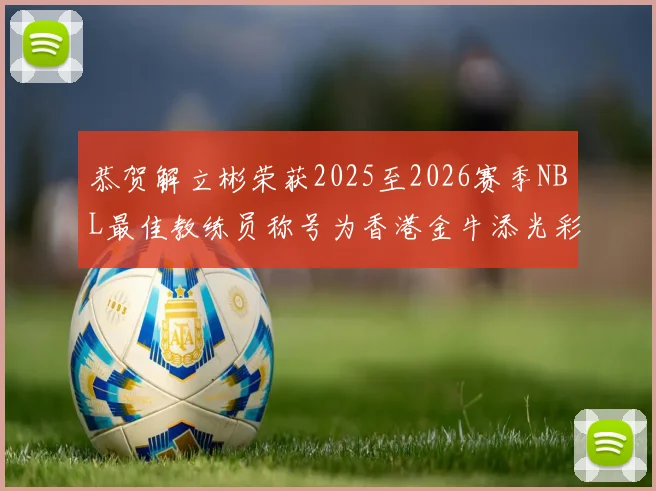 恭贺解立彬荣获2025至2026赛季NBL最佳教练员称号为香港金牛添光彩